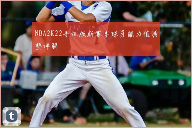 NBA2K22手机版新赛季球员能力值调整详解