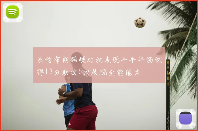 杰伦布朗强硬对抗表现平平半场仅得13分助攻6次展现全能能力
