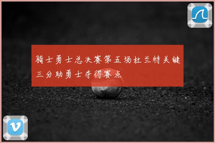 骑士勇士总决赛第五场杜兰特关键三分助勇士夺得赛点