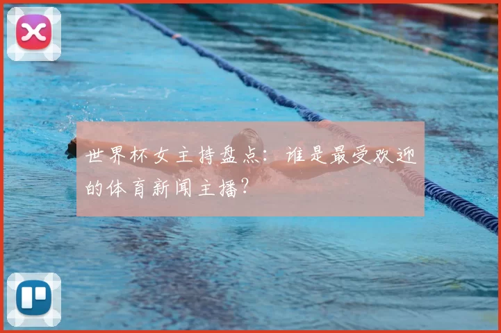 世界杯女主持盘点：谁是最受欢迎的体育新闻主播？