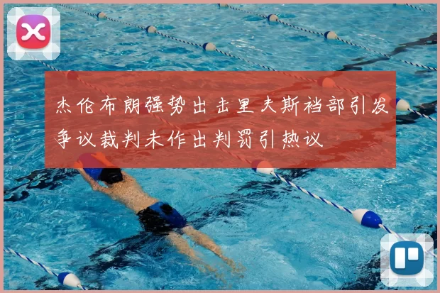 杰伦布朗强势出击里夫斯裆部引发争议裁判未作出判罚引热议