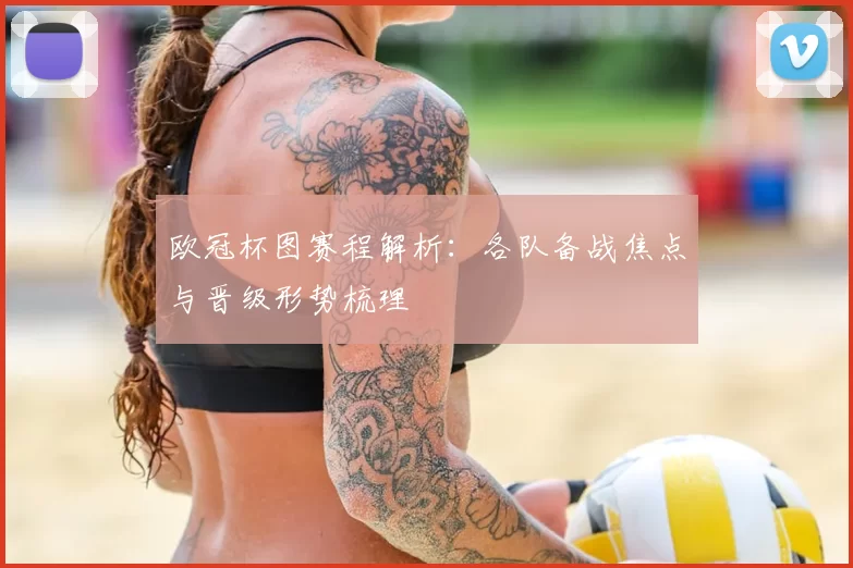 欧冠杯图赛程解析：各队备战焦点与晋级形势梳理