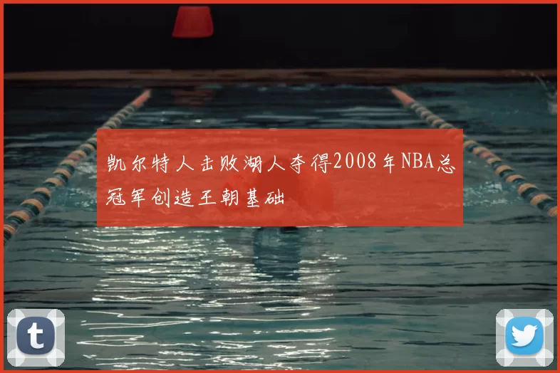 凯尔特人击败湖人夺得2008年NBA总冠军创造王朝基础