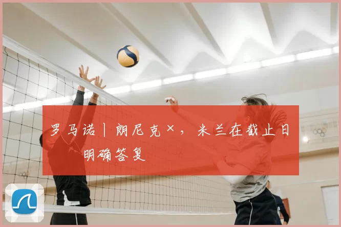 罗马诺丨朗尼克×，米兰在截止日未明确答复
