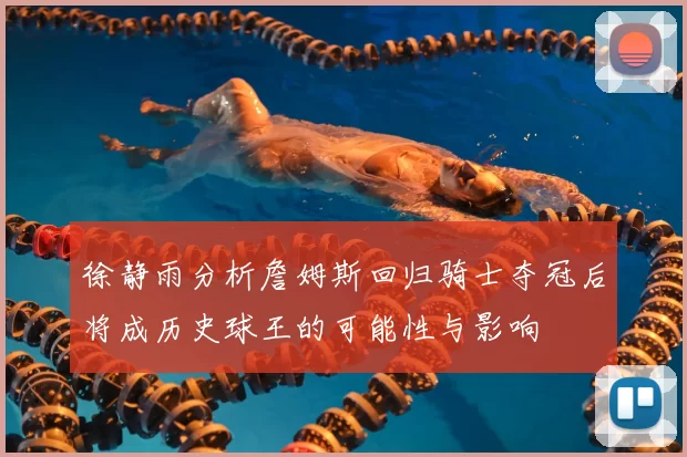 徐静雨分析詹姆斯回归骑士夺冠后将成历史球王的可能性与影响