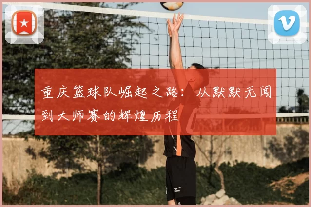 重庆篮球队崛起之路：从默默无闻到大师赛的辉煌历程