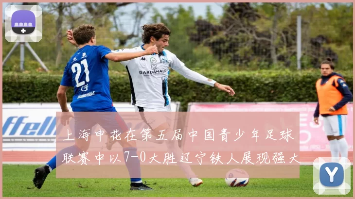 上海申花在第五届中国青少年足球联赛中以7-0大胜辽宁铁人展现强大实力