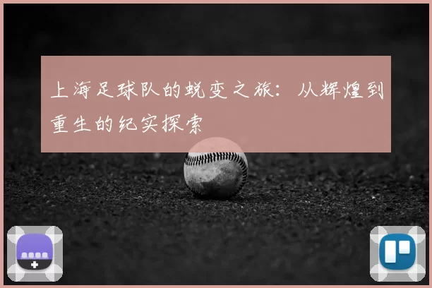 上海足球队的蜕变之旅：从辉煌到重生的纪实探索