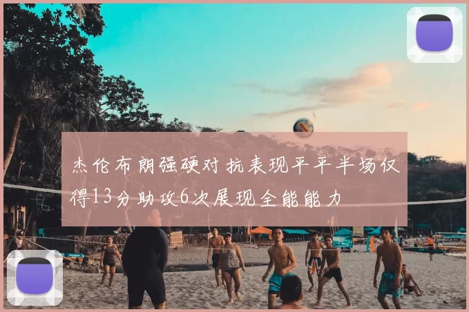 杰伦布朗强硬对抗表现平平半场仅得13分助攻6次展现全能能力