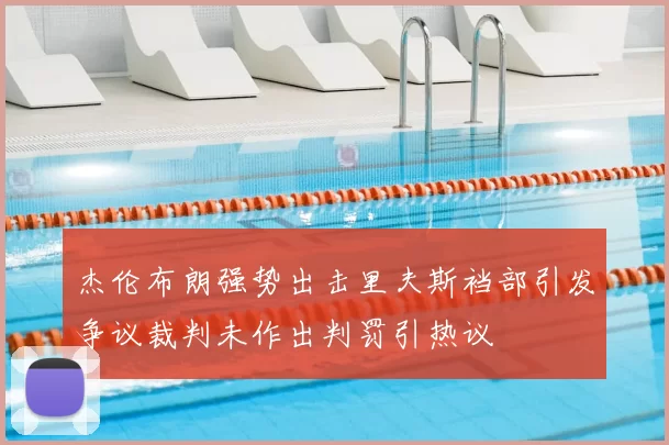 杰伦布朗强势出击里夫斯裆部引发争议裁判未作出判罚引热议