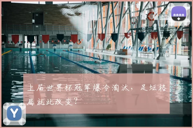 上届世界杯冠军爆冷淘汰，足坛格局就此改变？