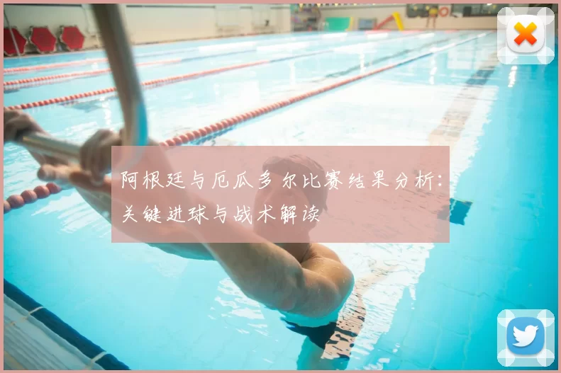 阿根廷与厄瓜多尔比赛结果分析:关键进球与战术解读