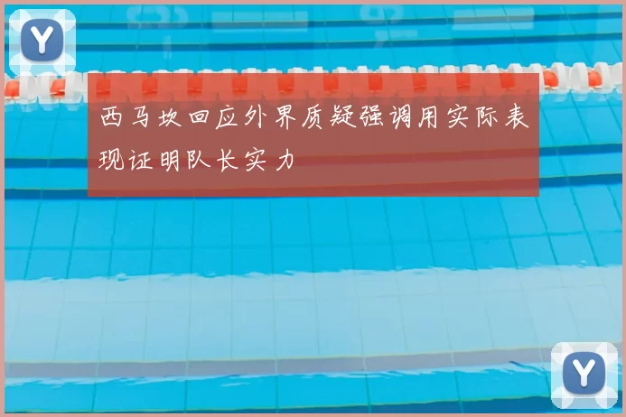西马坎回应外界质疑强调用实际表现证明队长实力
