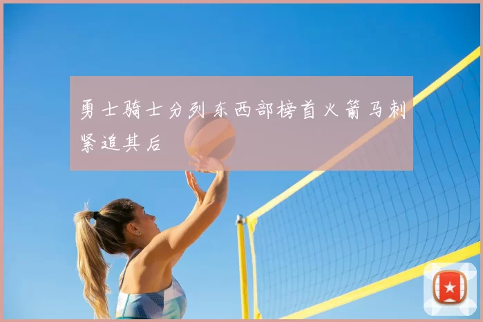 勇士骑士分列东西部榜首火箭马刺紧追其后