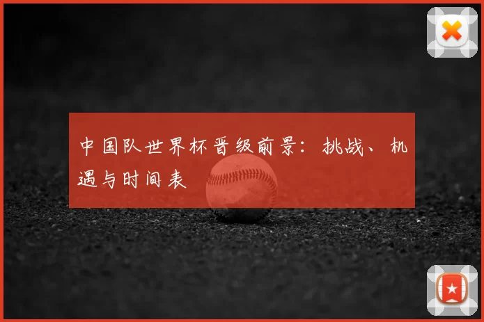 中国队世界杯晋级前景:挑战、机遇与时间表